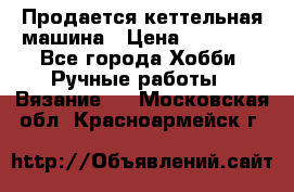 Продается кеттельная машина › Цена ­ 50 000 - Все города Хобби. Ручные работы » Вязание   . Московская обл.,Красноармейск г.